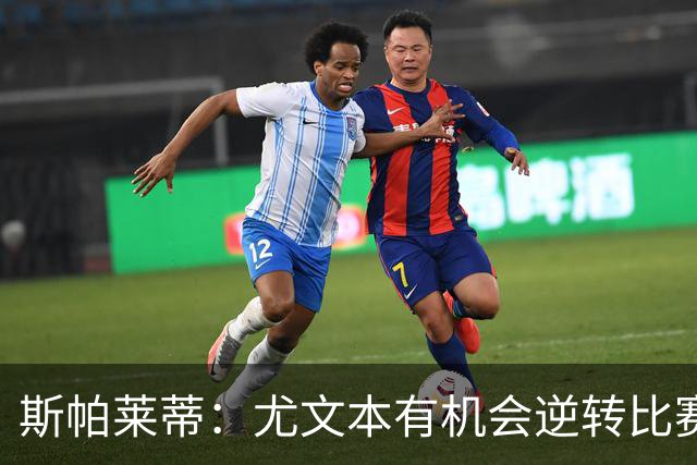 斯帕莱蒂：尤文本有机会逆转比赛，但失去平衡并留下了防守漏洞