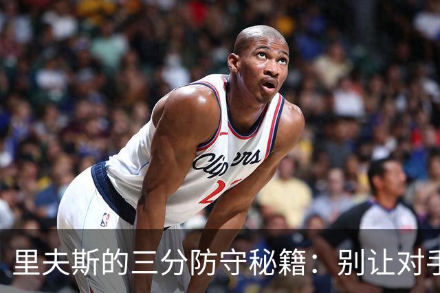 里夫斯的三分防守秘籍：别让对手的手感飞起来！