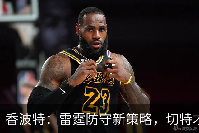 香波特：雷霆防守新策略，切特才是关键！